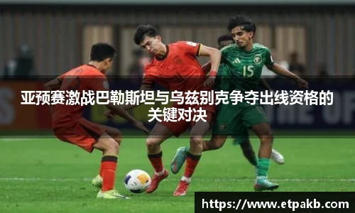 亚预赛激战巴勒斯坦与乌兹别克争夺出线资格的关键对决